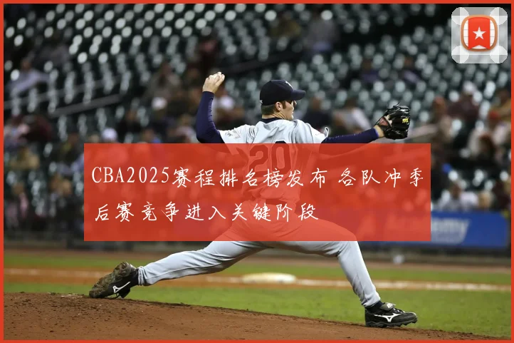 CBA2025赛程排名榜发布 各队冲季后赛竞争进入关键阶段