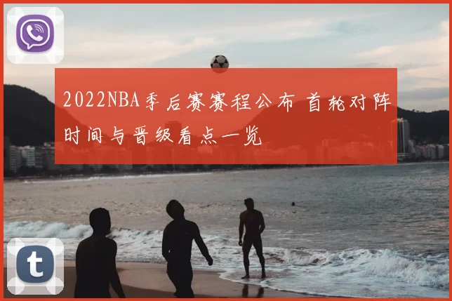 2022NBA季后赛赛程公布 首轮对阵时间与晋级看点一览