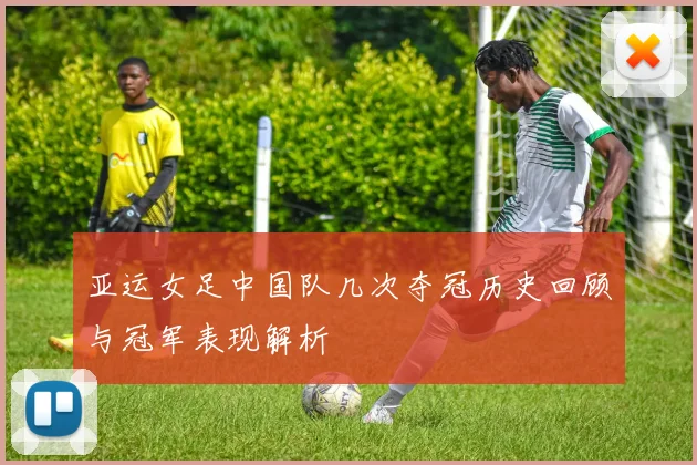 亚运女足中国队几次夺冠历史回顾与冠军表现解析