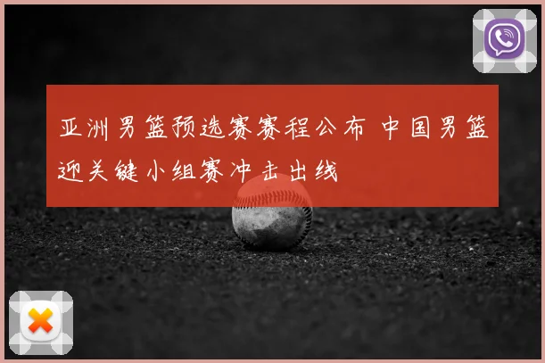亚洲男篮预选赛赛程公布 中国男篮迎关键小组赛冲击出线