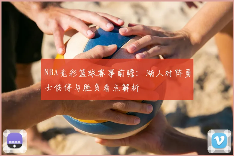 NBA竞彩篮球赛事前瞻：湖人对阵勇士伤停与胜负看点解析
