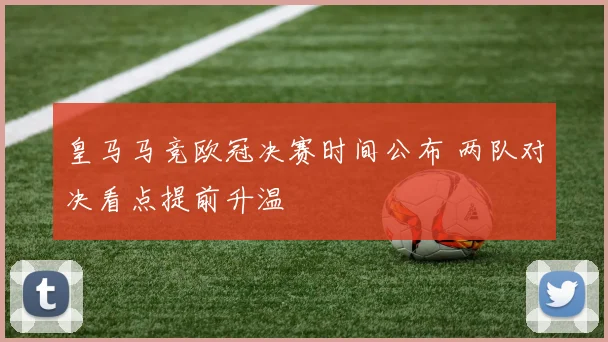 皇马马竞欧冠决赛时间公布 两队对决看点提前升温