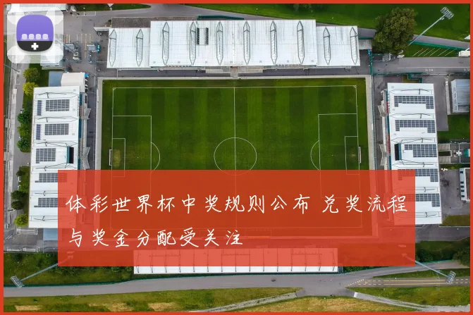 体彩世界杯中奖规则公布 兑奖流程与奖金分配受关注