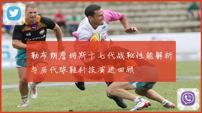 勒布朗詹姆斯十七代战靴性能解析与历代球鞋科技演进回顾