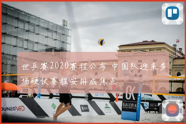 世乒赛2020赛程公布 中国队迎来多场硬仗赛程安排成焦点