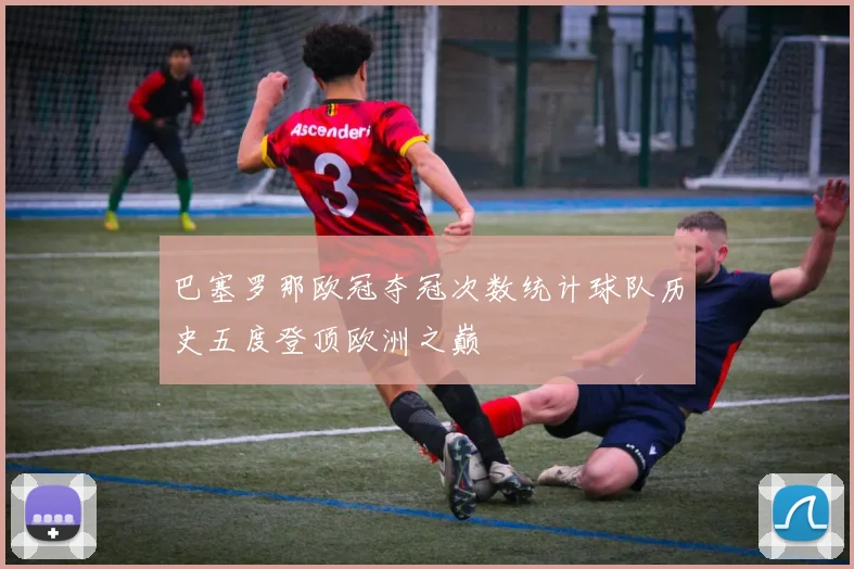 巴塞罗那欧冠夺冠次数统计球队历史五度登顶欧洲之巅