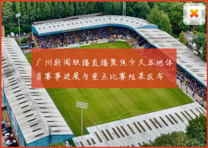 广州新闻联播直播聚焦今天本地体育赛事进展与重点比赛结果发布