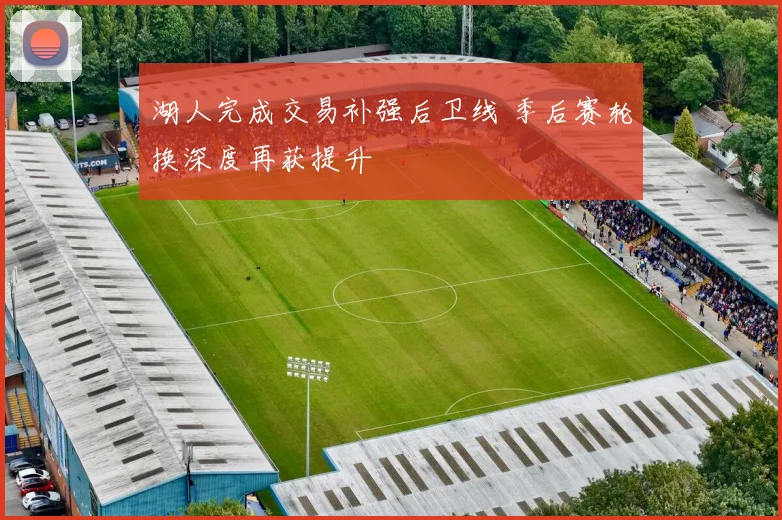 湖人完成交易补强后卫线 季后赛轮换深度再获提升