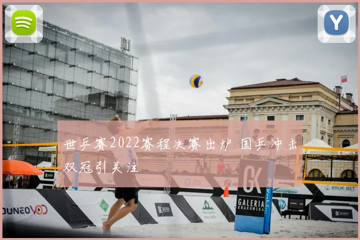 世乒赛2022赛程决赛出炉 国乒冲击双冠引关注