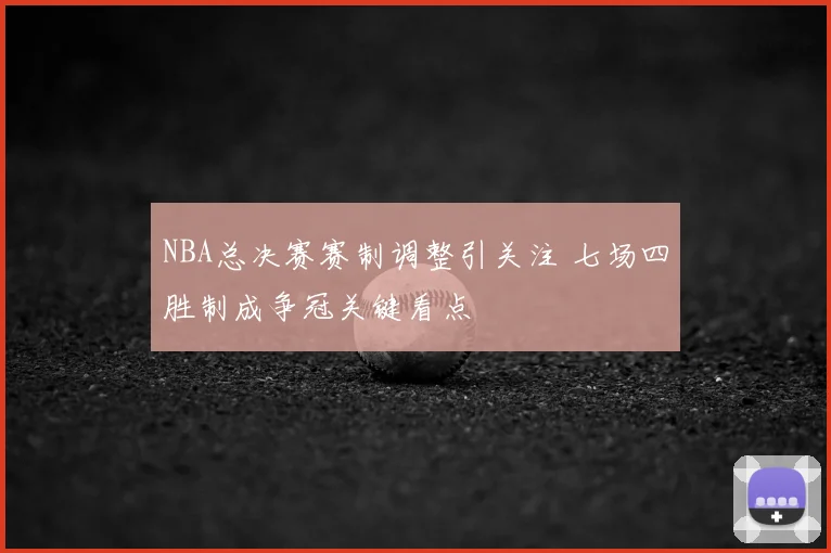 NBA总决赛赛制调整引关注 七场四胜制成争冠关键看点