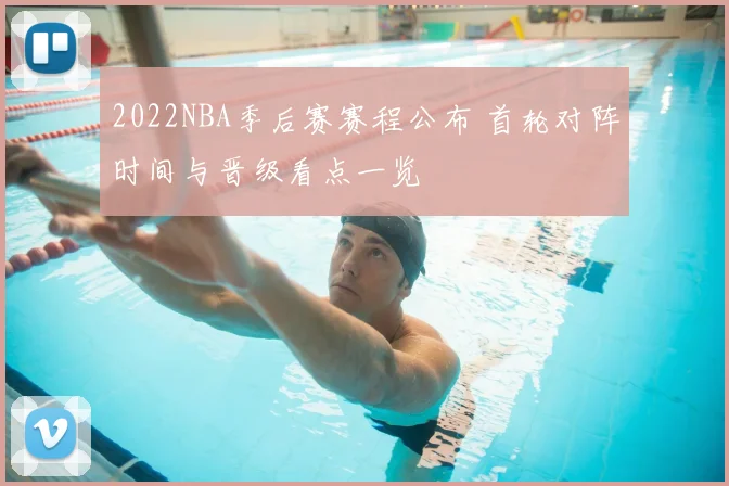 2022NBA季后赛赛程公布 首轮对阵时间与晋级看点一览
