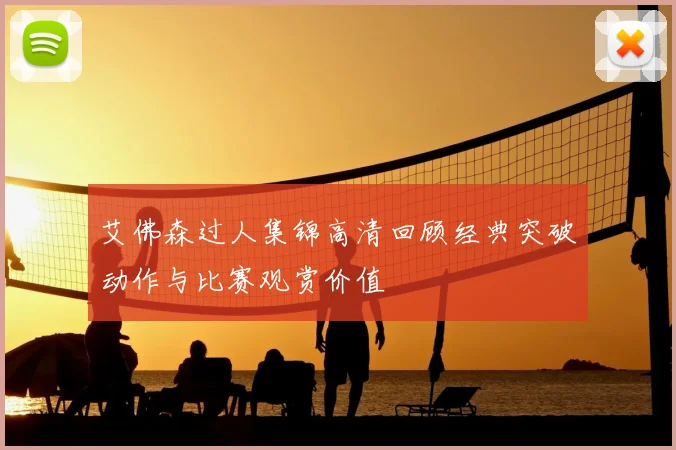 艾佛森过人集锦高清回顾经典突破动作与比赛观赏价值