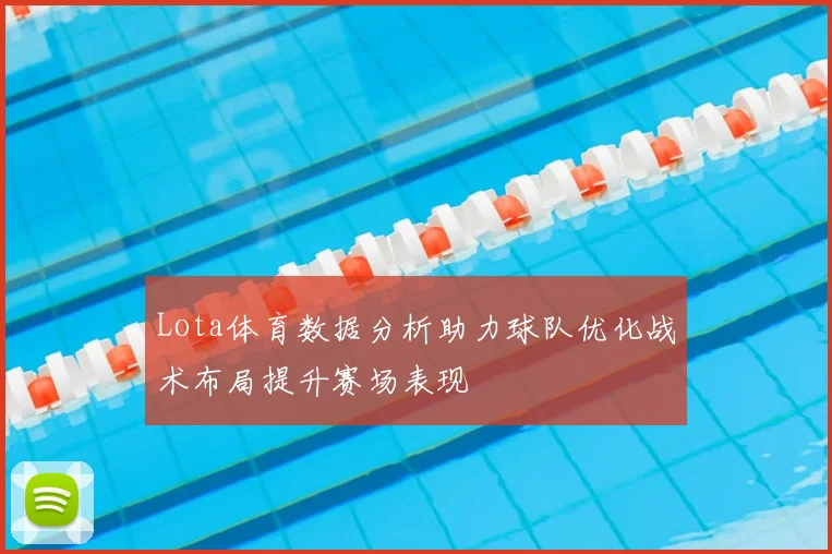 Lota体育数据分析助力球队优化战术布局提升赛场表现