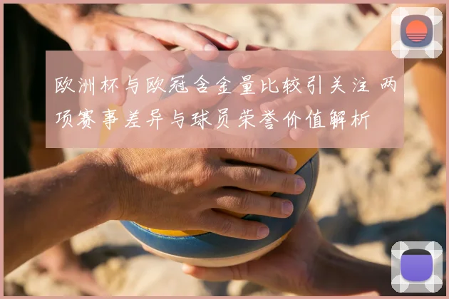 欧洲杯与欧冠含金量比较引关注 两项赛事差异与球员荣誉价值解析