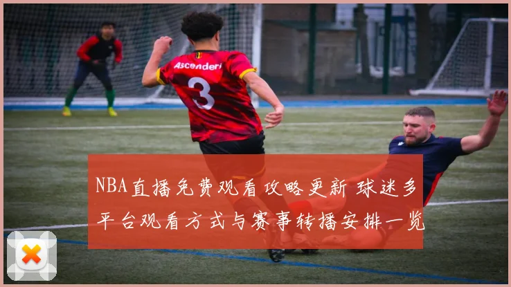NBA直播免费观看攻略更新 球迷多平台观看方式与赛事转播安排一览