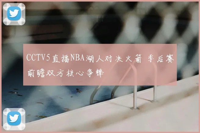 CCTV5直播NBA湖人对决火箭 季后赛前瞻双方核心争锋