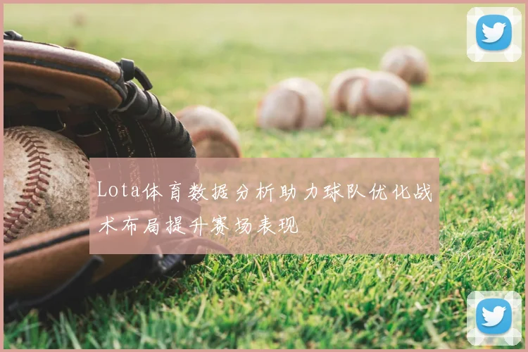 Lota体育数据分析助力球队优化战术布局提升赛场表现