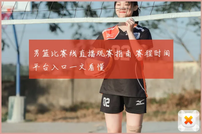 男篮比赛线直播观赛指南 赛程时间平台入口一文看懂