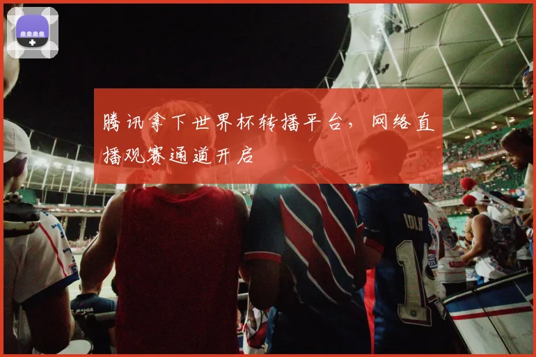 腾讯拿下世界杯转播平台，网络直播观赛通道开启