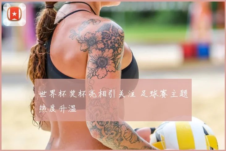 世界杯奖杯亮相引关注 足球赛主题热度升温