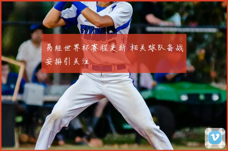易经世界杯赛程更新 相关球队备战安排引关注