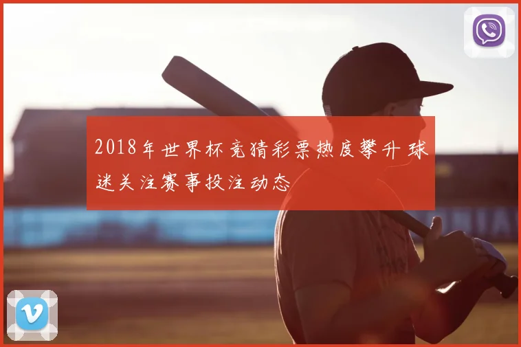 2018年世界杯竞猜彩票热度攀升 球迷关注赛事投注动态