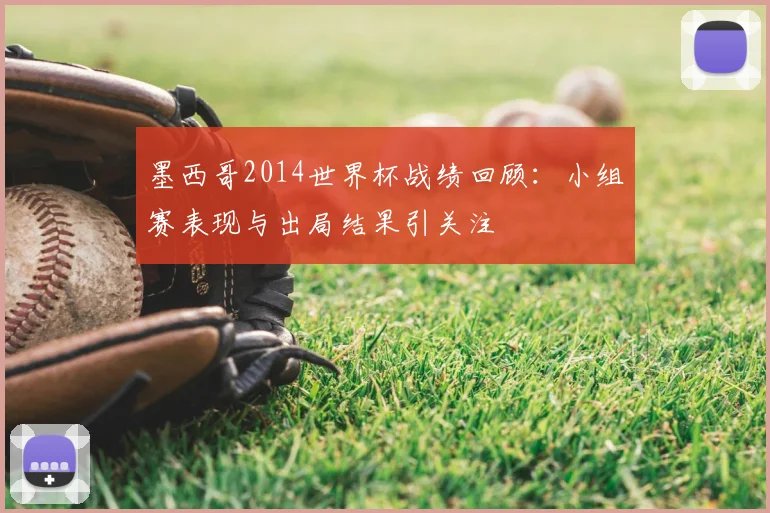 墨西哥2014世界杯战绩回顾:小组赛表现与出局结果引关注